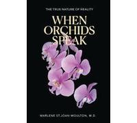 When Orchids Speak: The True Nature Of Reality Paperback Book By Moulton, M.D., Marlene St. Joan