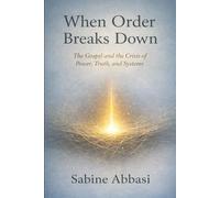 When Order Breaks Down: The Gospel and the Crisis of Power, Truth, and Systems