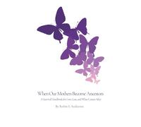 When Our Mothers Become Ancestors: A Survival Handbook for Love, Loss, and What Comes After