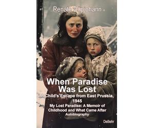 When Paradise Was Lost - A Child’s Escape from East Prussia, 1945 - My Lost Paradise: A Memoir of Childhood and What Came After - Autobiography