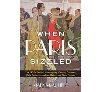 When Paris Sizzled: The 1920s Paris of Hemingway, Chanel, Cocteau, Cole Porter, Josephine Baker, and Their Friends