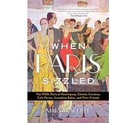 When Paris Sizzled: The 1920s Paris of Hemingway, Chanel, Cocteau, Cole Porter, Josephine Baker, and Their Friends