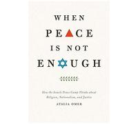 When Peace Is Not Enough: How The Israeli Peace Camp Thinks About Religion, Nationalism, And Justice