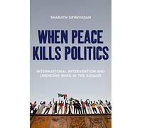 When Peace Kills Politics: International Intervention and Unending Wars in the Sudans