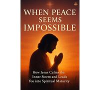 When Peace Seems Impossible: How Jesus Calms the Inner Storm and Leads You into Spiritual Maturity