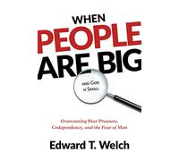 When People Are Big and God Is Small: Overcoming Peer Pressure, Codependency, and the Fear of Man