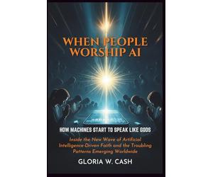 When People Worship AI: How Machines Start to Speak Like Gods: Inside the New Wave of Artificial Intelligence-Driven Faith and the Troubling Patterns Emerging Worldwide