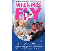 When Pigs Fly: The Parent's Guide To Inspire Your Young Entrepreneur