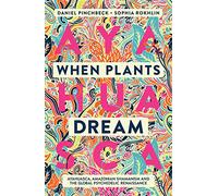 When Plants Dream: Ayahuasca, Amazonian Shamanism and the Global Psychedelic Renaissance