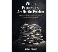 When Processes Are Not the Problem: 50 Games That Reveal Behavior, Culture, and the Meaning of Work
