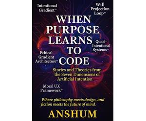 WHEN PURPOSE LEARNS TO CODE: A Philosophical, Scientific, and Storytelling Inquiry into the Future of Moral Agency in AI. | Stories and Theories from the Seven Dimensions of Artificial Intention.