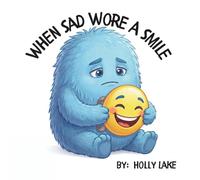 When Sad Wore A Smile: A Reassuring Story About Big Feelings And Learning That All Feelings Are Okay To Share. For Kids Ages 4-6. 8.5x8.5inches. 35 colourfully illustrated pages.
