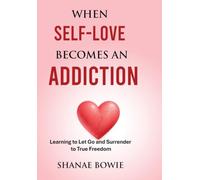 When Self-Love Becomes An Addiction: Learning to Let Go and Surrender True Freedom