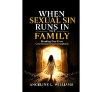 When Sexual Sin Runs In The Family: Breaking Free From Generational Sexual Strongholds