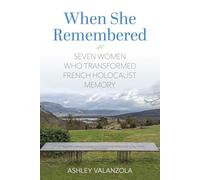 When She Remembered: Seven Women Who Transformed French Holocaust Memory