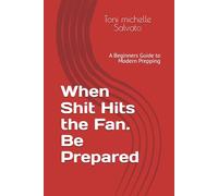 When Shit Hits the Fan. Be Prepared: A Beginners Guide to Modern Prepping