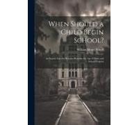 When Should A Child Begin School?: An Inquiry Into The Relation Between The Age Of Entry And School Progress