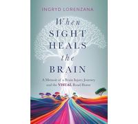 When Sight Heals the Brain: A Memoir of a Brain Injury Journey and the Visual Road Home