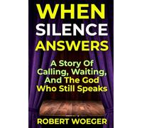 When Silence Answers: A Story Of Calling, Waiting, And The God Who Still Speaks