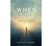 WHEN SILENCE LEARNS TO SPEAK: An Intimate Journey Through Grief Hope and Healing