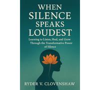 When Silence Speaks Loudest: Learning to Listen, Heal, and Grow Through the Transformative Power of Silence