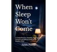 When Sleep Won't Come: A Comprehensive, Scientific, Psychological, Practical, and Biblical Guide for the Sleepless Mind