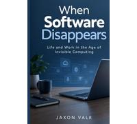 When Software Disappears: Life and Work in the Age of Invisible Computing