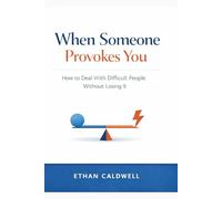 When Someone Provokes You: How to Deal With Difficult People Without Losing It