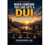 When Someone You Love Gets a DUI: A Practical Guide for Partners, Parents, and Family: What to Do First, What to Say, How Much to Help, and How to Take Care of Yourself Through It