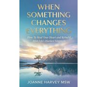 When Something Changes Everything: How to Heal Your Heart and Rebuild After Life’s Hardest Moments