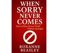 When Sorry Never Comes: How to Move On in a World Without Apologies