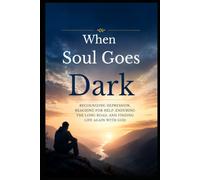 When Soul Goes Dark: Recognizing Depression, Reaching for Help, Enduring the Long Road, and Finding Life Again with God