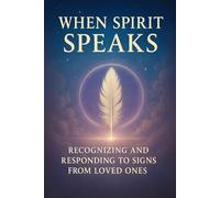 When Spirit Speaks: Recognizing and Responding to Signs from Loved Ones