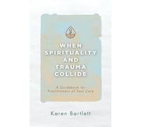 When Spirituality and Trauma Collide: A Guidebook for Practitioners of Soul Care
