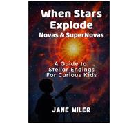 When Stars Explode: Novas & Supernovas: A Guide To Stellar Endings For Curious Kids