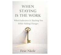 WHEN STAYING IS THE WORK: What Endurance Is Teaching You While Nothing Changes