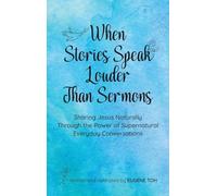 When Stories Speak Louder Than Sermons: Sharing Jesus Naturally Through the Power of Supernatural Everyday Conversations