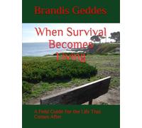 When Survival Becomes Living: A Field Guide For the Life That Comes After