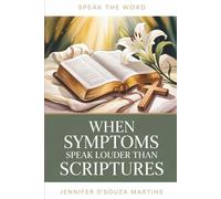 When Symptoms Speak Louder Than Scriptures: A 30-Day Devotional for Healing, Hope, and Speaking God's Promises When Your Body Cries Louder Than Your Faith