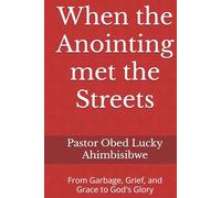 When the Anointing met the Streets: From Garbage, Grief, and Grace to God's Glory