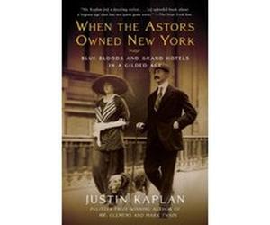 When the Astors Owned New York Justin Kaplan (Auteur)