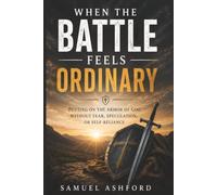 When the Battle Feels Ordinary: Putting On the Armor of God Without Fear, Speculation, or Self-Reliance