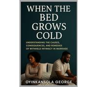 When the Bed Grows Cold: Understanding the Causes, Consequences, and Remedies of Withheld Intimacy in Marriage
