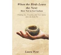 When the Birds Leave the Nest: How Not to Go Cuckoo: Finding Joy, Freedom, and Your Sanity After the Kids Fly