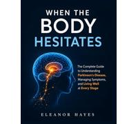 WHEN THE BODY HESITATES: The Complete Guide to Parkinson's Disease, Managing Symptoms, And Living Well At Every Stage