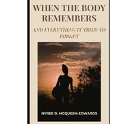 When The Body Remembers: And Everything It Tried To Forget