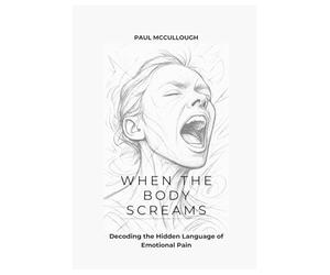 When the Body Screams: Decoding the Hidden Language of Emotional Pain