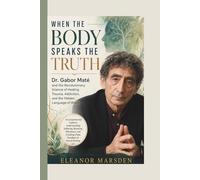 WHEN THE BODY SPEAKS THE TRUTH:Dr. Gabor Maté and the Revolutionary Science of Healing Trauma, Addiction, and the Hidden Language of Illness: A ... and Creating a New Paradigm of Human Heali