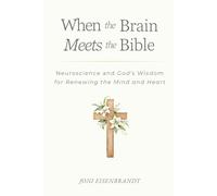 When the Brain Meets the Bible: Neuroscience and God's Wisdom for Renewing the Mind and Heart
