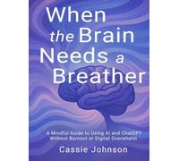 When the Brain Needs a Breather: A Mindful Guide to Using AI and ChatGPT Without Burnout or Digital Overwhelm